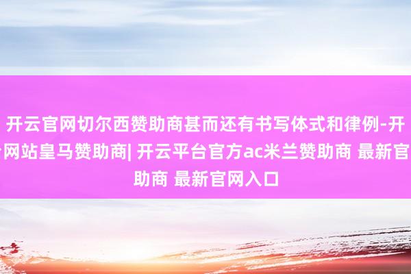 开云官网切尔西赞助商甚而还有书写体式和律例-开云平台网站皇马赞助商| 开云平台官方ac米兰赞助商 最新官网入口
