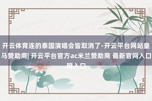 开云体育连的泰国演唱会皆取消了-开云平台网站皇马赞助商| 开云平台官方ac米兰赞助商 最新官网入口