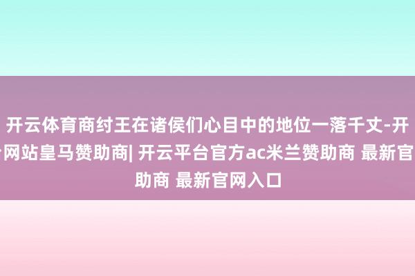 开云体育商纣王在诸侯们心目中的地位一落千丈-开云平台网站皇马赞助商| 开云平台官方ac米兰赞助商 最新官网入口