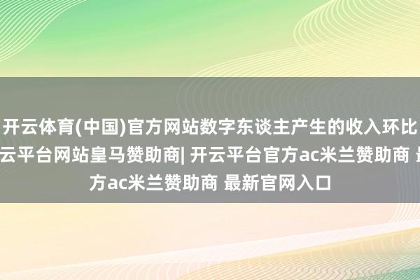 开云体育(中国)官方网站数字东谈主产生的收入环比增长55%-开云平台网站皇马赞助商| 开云平台官方ac米兰赞助商 最新官网入口