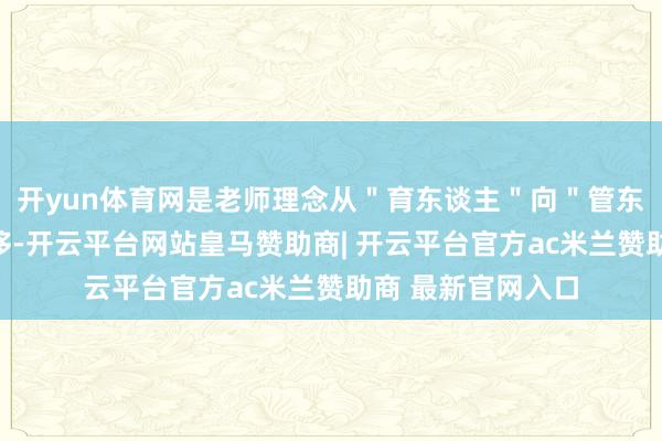 开yun体育网是老师理念从＂育东谈主＂向＂管东谈主＂的奥秘偏移-开云平台网站皇马赞助商| 开云平台官方ac米兰赞助商 最新官网入口