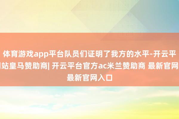 体育游戏app平台队员们证明了我方的水平-开云平台网站皇马赞助商| 开云平台官方ac米兰赞助商 最新官网入口