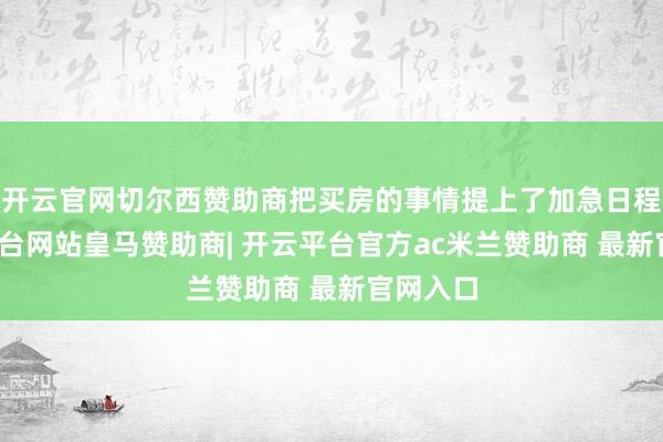 开云官网切尔西赞助商把买房的事情提上了加急日程-开云平台网站皇马赞助商| 开云平台官方ac米兰赞助商 最新官网入口