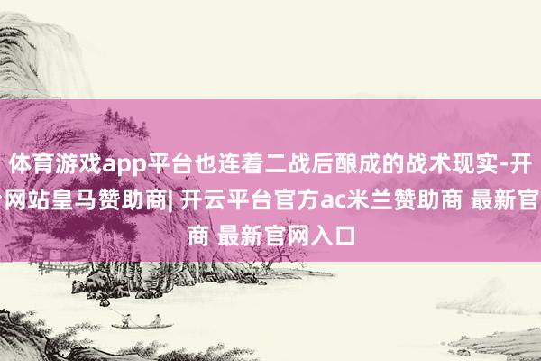 体育游戏app平台也连着二战后酿成的战术现实-开云平台网站皇马赞助商| 开云平台官方ac米兰赞助商 最新官网入口