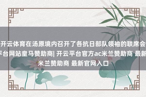 开云体育在汤原境内召开了各抗日部队领袖的联席会议-开云平台网站皇马赞助商| 开云平台官方ac米兰赞助商 最新官网入口