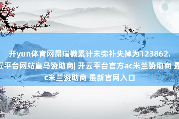 开yun体育网昂瑞微累计未弥补失掉为123862.61万元-开云平台网站皇马赞助商| 开云平台官方ac米兰赞助商 最新官网入口