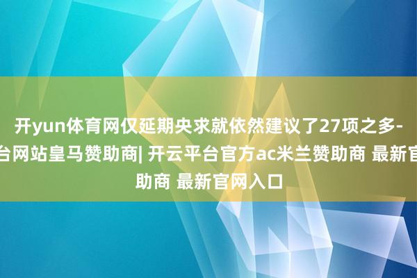 开yun体育网仅延期央求就依然建议了27项之多-开云平台网站皇马赞助商| 开云平台官方ac米兰赞助商 最新官网入口