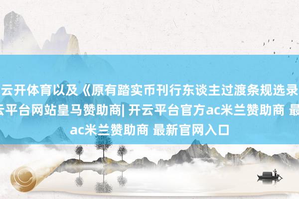 云开体育以及《原有踏实币刊行东谈主过渡条规选录评释》-开云平台网站皇马赞助商| 开云平台官方ac米兰赞助商 最新官网入口